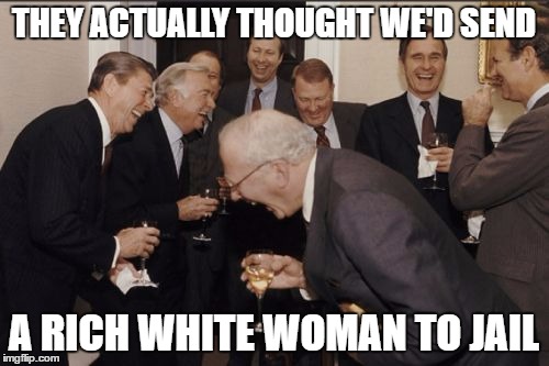 Laughing Men In Suits Meme | THEY ACTUALLY THOUGHT WE'D SEND A RICH WHITE WOMAN TO JAIL | image tagged in memes,laughing men in suits | made w/ Imgflip meme maker