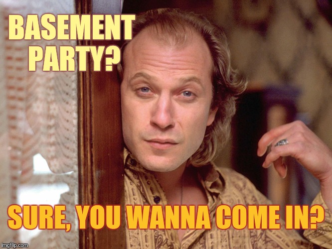 Buffalo Bill Invites You In,,, | BASEMENT PARTY? SURE, YOU WANNA COME IN? | image tagged in buffalo bill invites you in   | made w/ Imgflip meme maker