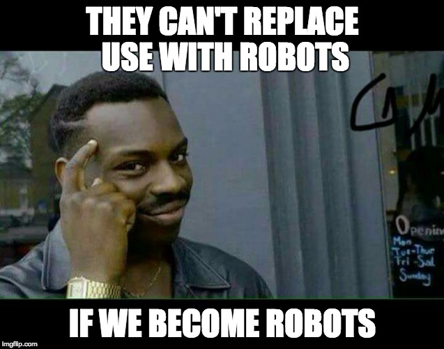 You can't... if | THEY CAN'T REPLACE USE WITH ROBOTS; IF WE BECOME ROBOTS | image tagged in you can't if | made w/ Imgflip meme maker