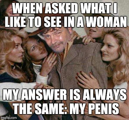 Swiggy cigar suave | WHEN ASKED WHAT I LIKE TO SEE IN A WOMAN MY ANSWER IS ALWAYS THE SAME: MY P**IS | image tagged in swiggy cigar suave | made w/ Imgflip meme maker