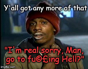 (This is not a real apology, in case the "I'm sorry" fooled you...) | Y'all got any more of that "I'm real sorry, Man, go to fu©£ing Hell?" | image tagged in yall got any more of,not an apology | made w/ Imgflip meme maker