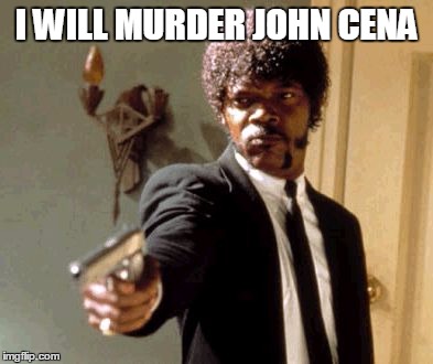 Say That Again I Dare You Meme | I WILL MURDER JOHN CENA | image tagged in memes,say that again i dare you | made w/ Imgflip meme maker
