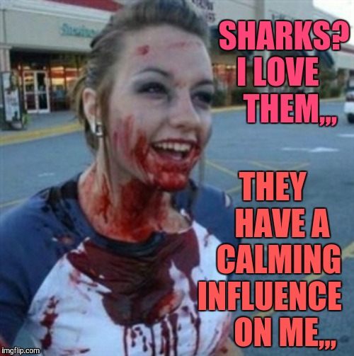 Psycho Nympho | SHARKS? I LOVE     THEM,,, THEY        HAVE A     CALMING  INFLUENCE       ON ME,,, | image tagged in psycho nympho | made w/ Imgflip meme maker