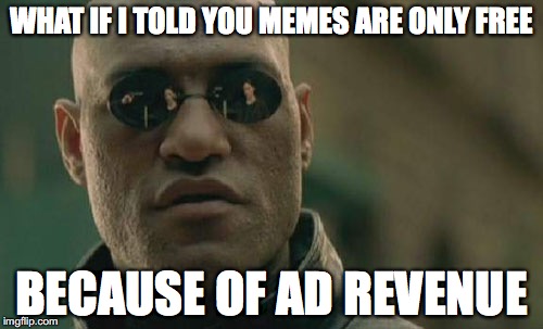 Matrix Morpheus Meme | WHAT IF I TOLD YOU MEMES ARE ONLY FREE; BECAUSE OF AD REVENUE | image tagged in memes,matrix morpheus | made w/ Imgflip meme maker