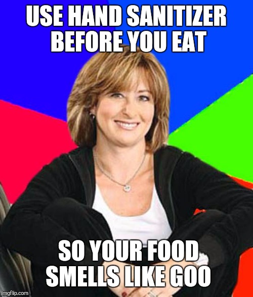 Sheltering Suburban Mom Meme | USE HAND SANITIZER BEFORE YOU EAT; SO YOUR FOOD SMELLS LIKE GOO | image tagged in memes,sheltering suburban mom | made w/ Imgflip meme maker