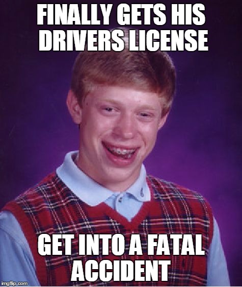 Bad Luck Brian | FINALLY GETS HIS DRIVERS LICENSE; GET INTO A FATAL ACCIDENT | image tagged in memes,bad luck brian | made w/ Imgflip meme maker