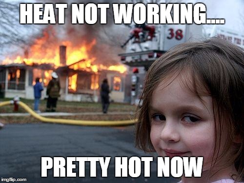 Disaster Girl | HEAT NOT WORKING.... PRETTY HOT NOW | image tagged in memes,disaster girl | made w/ Imgflip meme maker