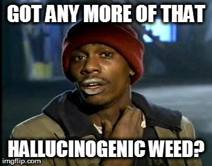 Y'all Got Any More Of That Meme | GOT ANY MORE OF THAT HALLUCINOGENIC WEED? | image tagged in memes,yall got any more of | made w/ Imgflip meme maker