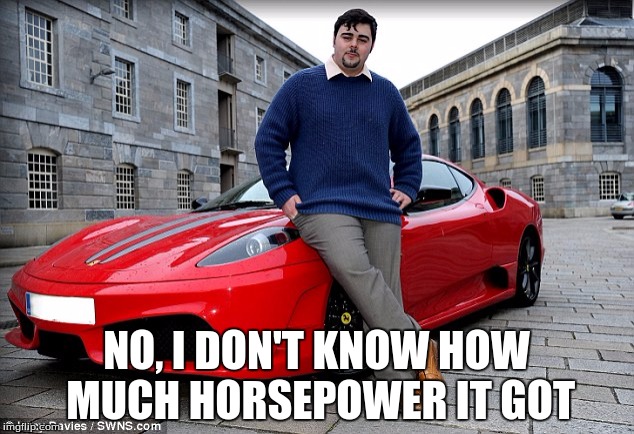 NO, I DON'T KNOW HOW MUCH HORSEPOWER IT GOT | image tagged in memes,funny memes,carmemes,ferrari | made w/ Imgflip meme maker