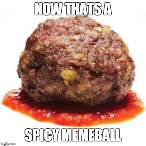 Now that's a spicy MEME-ball (add your own memes to the ball) | NOW THATS A; SPICY MEMEBALL | image tagged in spicy,memes,meat,balls,edit | made w/ Imgflip meme maker