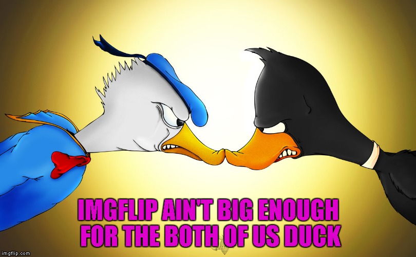 Daffy Vs. Donald for Cartoon Week...A Juicydeath1025 event. | IMGFLIP AIN'T BIG ENOUGH FOR THE BOTH OF US DUCK | image tagged in daffy vs donald,memes,cartoon,cartoon week,funny,juicydeath1025 | made w/ Imgflip meme maker