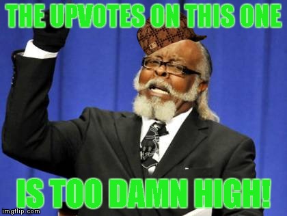 Too Damn High Meme | THE UPVOTES ON THIS ONE IS TOO DAMN HIGH! | image tagged in memes,too damn high,scumbag | made w/ Imgflip meme maker