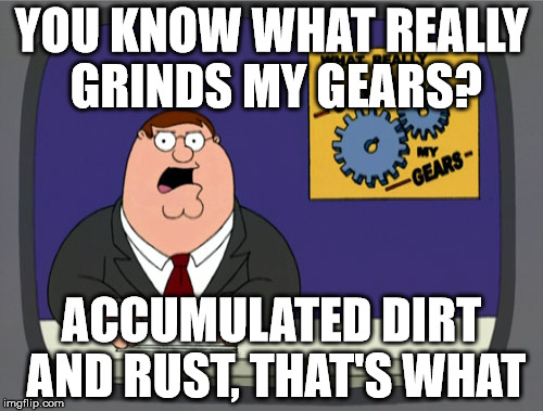 Peter Griffin News | YOU KNOW WHAT REALLY GRINDS MY GEARS? ACCUMULATED DIRT AND RUST, THAT'S WHAT | image tagged in memes,peter griffin news | made w/ Imgflip meme maker