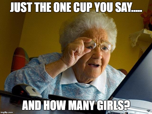 Grandma Finds The Internet Meme | JUST THE ONE CUP YOU SAY..... AND HOW MANY GIRLS? | image tagged in memes,grandma finds the internet | made w/ Imgflip meme maker