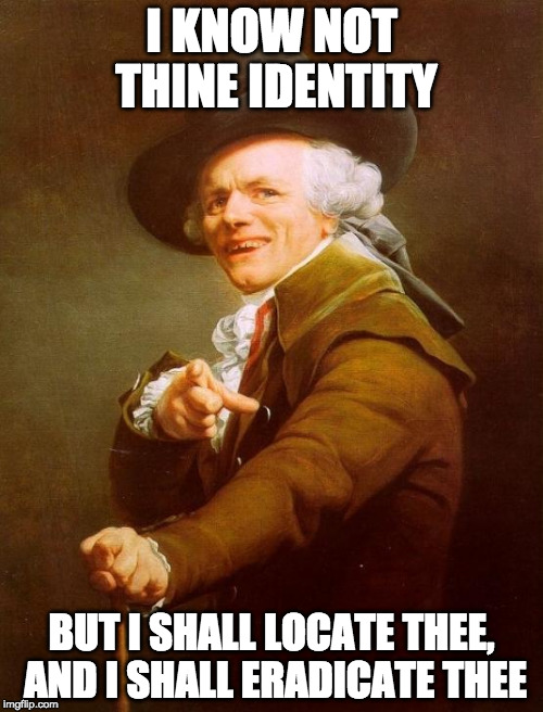 I will find you, and I will kill you.... | I KNOW NOT THINE IDENTITY; BUT I SHALL LOCATE THEE, AND I SHALL ERADICATE THEE | image tagged in memes,joseph ducreux | made w/ Imgflip meme maker