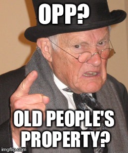 Back In My Day Meme | OPP? OLD PEOPLE'S PROPERTY? | image tagged in memes,back in my day | made w/ Imgflip meme maker