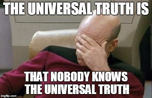 Captain Picard Facepalm Meme | THE UNIVERSAL TRUTH IS; THAT NOBODY KNOWS THE UNIVERSAL TRUTH | image tagged in memes,captain picard facepalm | made w/ Imgflip meme maker