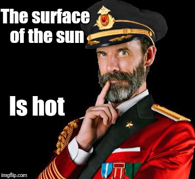 captain obvious | The surface of the sun; Is hot | image tagged in captain obvious | made w/ Imgflip meme maker