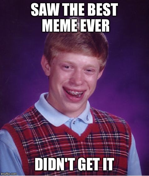 Bad Luck Brian Meme | SAW THE BEST MEME EVER DIDN'T GET IT | image tagged in memes,bad luck brian | made w/ Imgflip meme maker