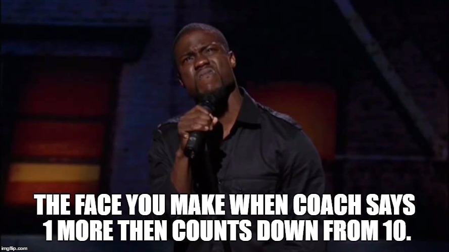 THE FACE YOU MAKE WHEN COACH SAYS 1 MORE THEN COUNTS DOWN FROM 10. | image tagged in sports | made w/ Imgflip meme maker