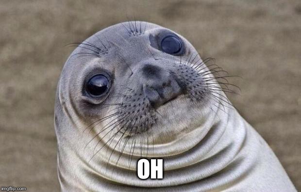 Awkward Moment Sealion Meme | OH | image tagged in memes,awkward moment sealion | made w/ Imgflip meme maker