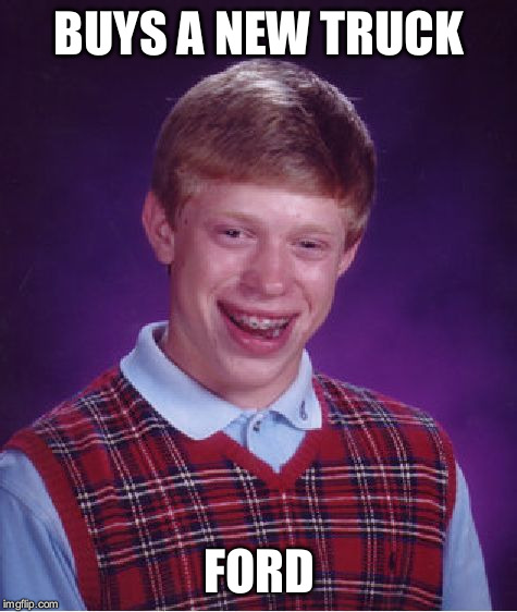 Bad Luck Brian | BUYS A NEW TRUCK; FORD | image tagged in memes,bad luck brian | made w/ Imgflip meme maker