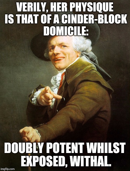 Joseph ducreaux | VERILY, HER PHYSIQUE IS THAT OF A CINDER-BLOCK DOMICILE:; DOUBLY POTENT WHILST EXPOSED, WITHAL. | image tagged in joseph ducreaux | made w/ Imgflip meme maker