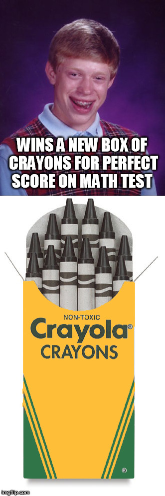 Bad Luck Brian | WINS A NEW BOX OF CRAYONS FOR PERFECT SCORE ON MATH TEST | image tagged in bad luck brian,crayons,funny meme,school,one job | made w/ Imgflip meme maker