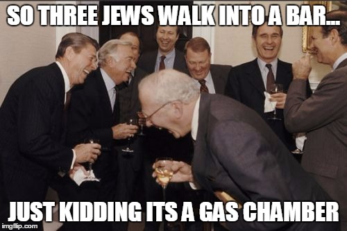 Laughing Men In Suits | SO THREE JEWS WALK INTO A BAR... JUST KIDDING ITS A GAS CHAMBER | image tagged in memes,laughing men in suits | made w/ Imgflip meme maker
