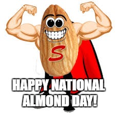 ALMOND DAY! | HAPPY NATIONAL ALMOND DAY! | image tagged in national anthem,donald trump,donald trump approves,savage | made w/ Imgflip meme maker