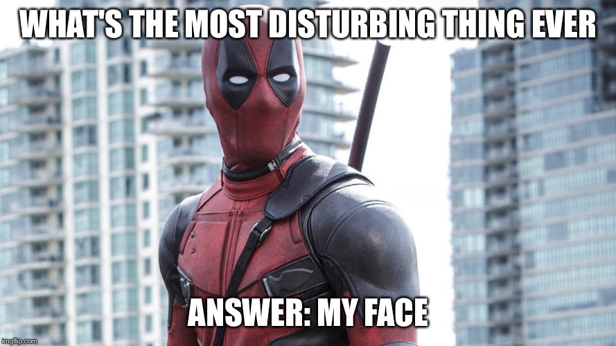 Bad Pun Dead Pool | WHAT'S THE MOST DISTURBING THING EVER; ANSWER: MY FACE | image tagged in bad pun dead pool | made w/ Imgflip meme maker