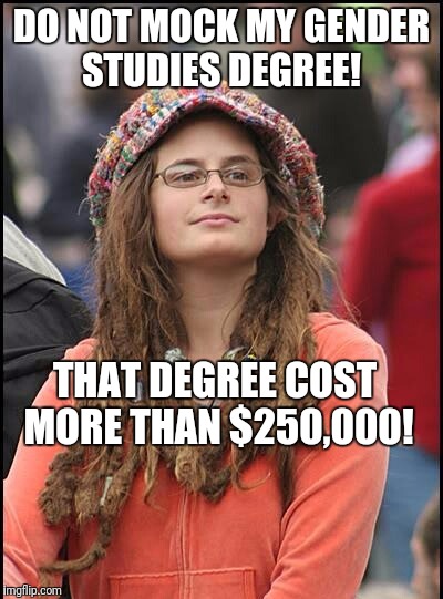 DO NOT MOCK MY GENDER STUDIES DEGREE! THAT DEGREE COST MORE THAN $250,000! | made w/ Imgflip meme maker