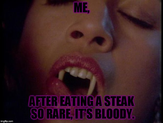 Vampire  | ME, AFTER EATING A STEAK SO RARE, IT'S BLOODY. | image tagged in vampire | made w/ Imgflip meme maker