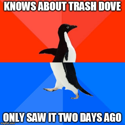 Socially Awesome Awkward Penguin Meme | KNOWS ABOUT TRASH DOVE ONLY SAW IT TWO DAYS AGO | image tagged in memes,socially awesome awkward penguin | made w/ Imgflip meme maker