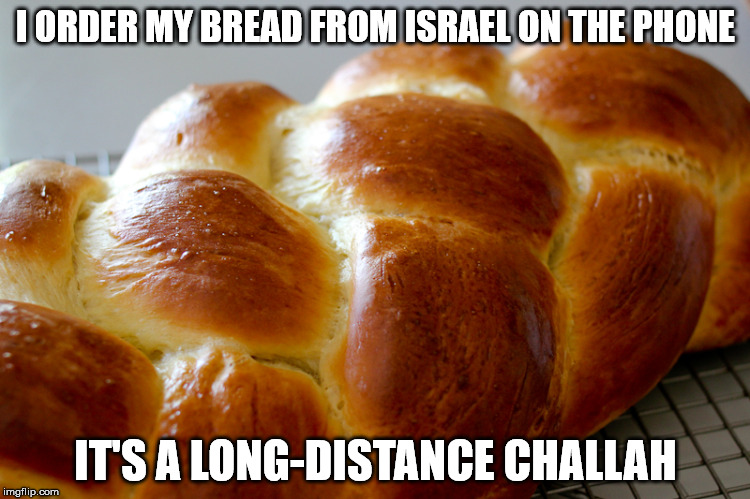It's toll-free, but not gluten free | I ORDER MY BREAD FROM ISRAEL ON THE PHONE; IT'S A LONG-DISTANCE CHALLAH | image tagged in challah,bread | made w/ Imgflip meme maker