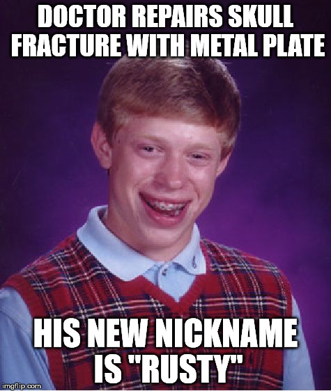 He's no Remington Steele | DOCTOR REPAIRS SKULL FRACTURE WITH METAL PLATE; HIS NEW NICKNAME IS "RUSTY" | image tagged in memes,bad luck brian | made w/ Imgflip meme maker