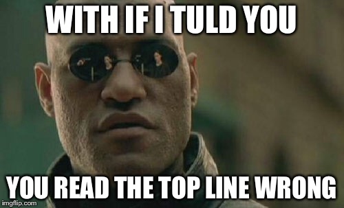 Matrix Morpheus | WITH IF I TULD YOU; YOU READ THE TOP LINE WRONG | image tagged in memes,matrix morpheus | made w/ Imgflip meme maker
