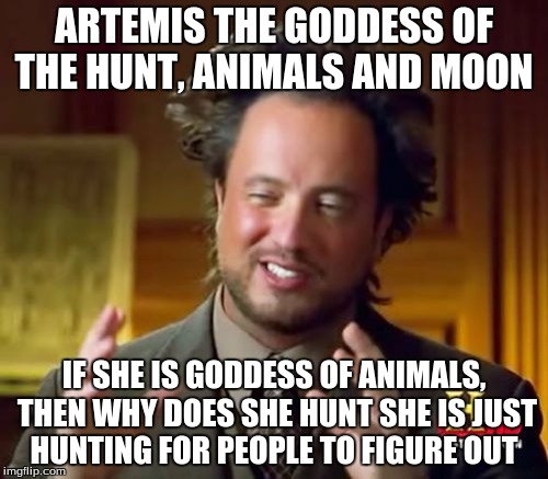 Ancient Aliens | ARTEMIS THE GODDESS OF THE HUNT, ANIMALS AND MOON; IF SHE IS GODDESS OF ANIMALS, THEN WHY DOES SHE HUNT SHE IS JUST HUNTING FOR PEOPLE TO FIGURE OUT | image tagged in memes,ancient aliens | made w/ Imgflip meme maker