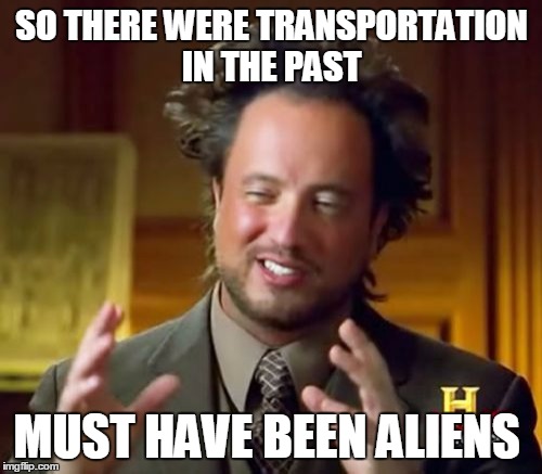 Ancient Aliens | SO THERE WERE TRANSPORTATION IN THE PAST; MUST HAVE BEEN ALIENS | image tagged in memes,ancient aliens | made w/ Imgflip meme maker