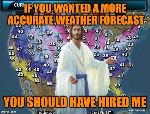 IF YOU WANTED A MORE ACCURATE WEATHER FORECAST YOU SHOULD HAVE HIRED ME | made w/ Imgflip meme maker