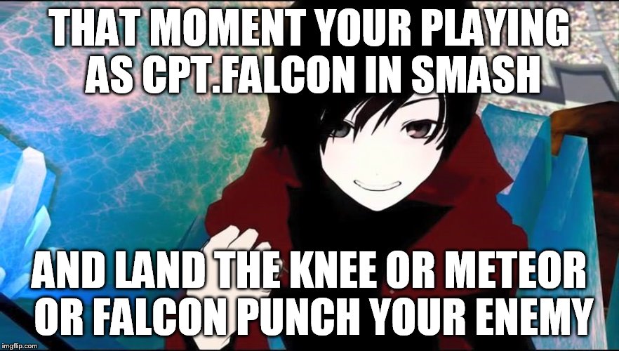 RWBY RUBY | THAT MOMENT YOUR PLAYING AS CPT.FALCON IN SMASH; AND LAND THE KNEE OR METEOR OR FALCON PUNCH YOUR ENEMY | image tagged in rwby ruby | made w/ Imgflip meme maker