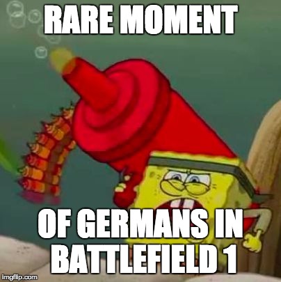 RARE MOMENT; OF GERMANS IN BATTLEFIELD 1 | image tagged in german spongebob | made w/ Imgflip meme maker