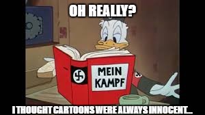 OH REALLY? I THOUGHT CARTOONS WERE ALWAYS INNOCENT... | image tagged in nazi donald duck | made w/ Imgflip meme maker