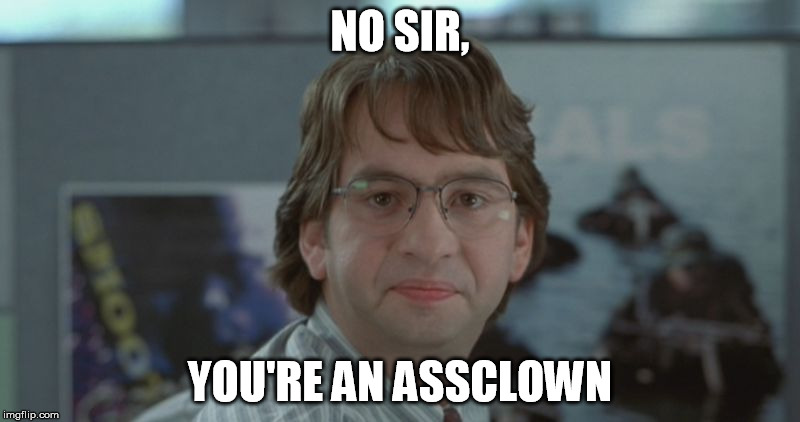 Michael Bolton Office Space | NO SIR, YOU'RE AN ASSCLOWN | image tagged in michael bolton office space | made w/ Imgflip meme maker