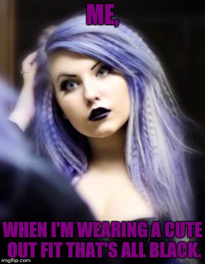 Gothic Vampire 1121 | ME, WHEN I'M WEARING A CUTE OUT FIT THAT'S ALL BLACK. | image tagged in gothic vampire 1121 | made w/ Imgflip meme maker