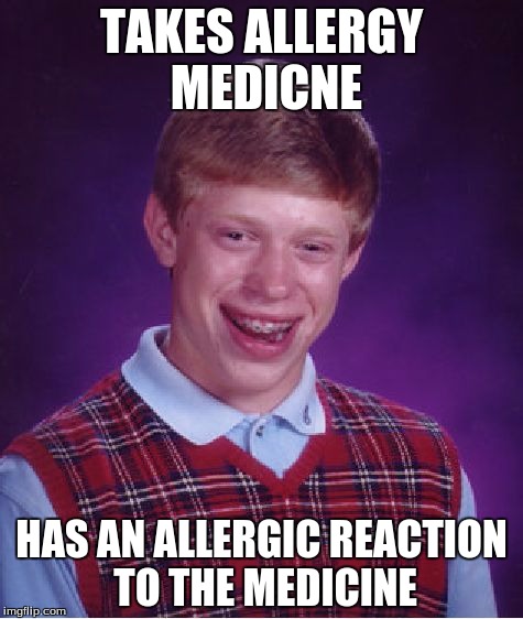 Bad Luck Brian Meme | TAKES ALLERGY MEDICNE; HAS AN ALLERGIC REACTION TO THE MEDICINE | image tagged in memes,bad luck brian | made w/ Imgflip meme maker