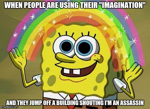 Imagination Spongebob Meme | WHEN PEOPLE ARE USING THEIR "IMAGINATION"; AND THEY JUMP OFF A BUILDING SHOUTING I'M AN ASSASSIN | image tagged in memes,imagination spongebob | made w/ Imgflip meme maker