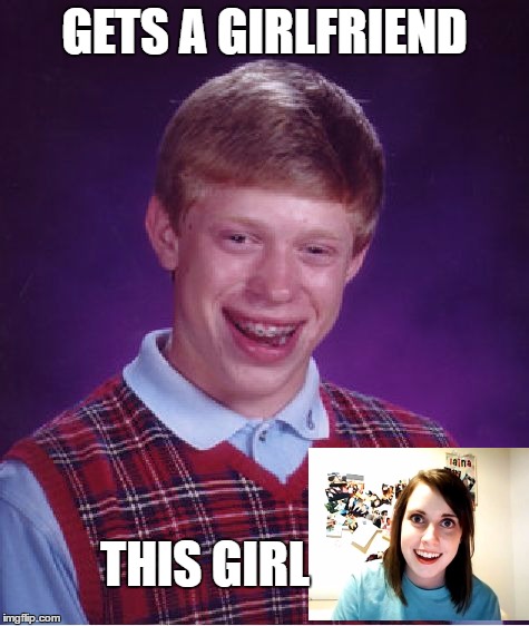 Bad Luck Brian | GETS A GIRLFRIEND; THIS GIRL | image tagged in memes,bad luck brian | made w/ Imgflip meme maker