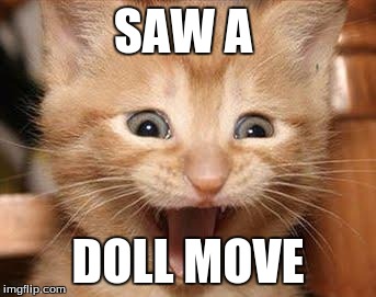 Excited Cat Meme | SAW A; DOLL MOVE | image tagged in memes,excited cat | made w/ Imgflip meme maker