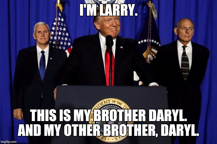 Larry, Daryl and Daryl. | I'M LARRY. THIS IS MY BROTHER DARYL.  AND MY OTHER BROTHER, DARYL. | image tagged in larry,donald trump,trump,daryl | made w/ Imgflip meme maker